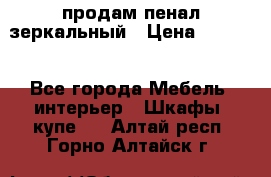 продам пенал зеркальный › Цена ­ 1 500 - Все города Мебель, интерьер » Шкафы, купе   . Алтай респ.,Горно-Алтайск г.